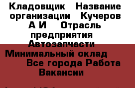 Кладовщик › Название организации ­ Кучеров А.И. › Отрасль предприятия ­ Автозапчасти › Минимальный оклад ­ 24 000 - Все города Работа » Вакансии   